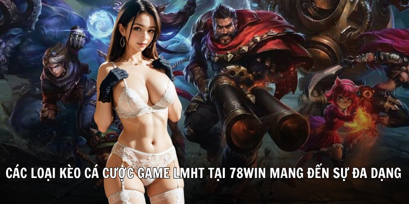 Các loại kèo cá cược game LMHT tại 78Win mang đến sự đa dạng và hấp dẫn