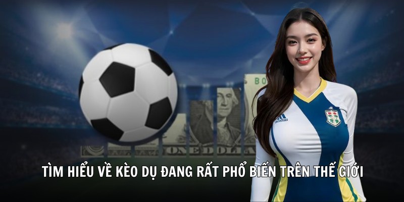 Tìm hiểu về kèo dụ đang rất phổ biến trên thế giới